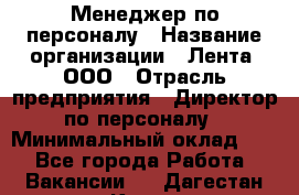 Менеджер по персоналу › Название организации ­ Лента, ООО › Отрасль предприятия ­ Директор по персоналу › Минимальный оклад ­ 1 - Все города Работа » Вакансии   . Дагестан респ.,Кизилюрт г.